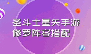 圣斗士星矢手游修罗阵容搭配（圣斗士星矢手游后期阵容推荐最新）