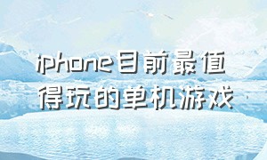 iphone目前最值得玩的单机游戏