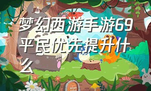 梦幻西游手游69平民优先提升什么