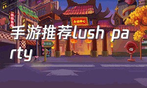 手游推荐lush party（手游推荐2023）