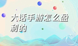 大话手游怎么盈利的