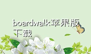 boardwalk苹果版下载（苹果手机怎么下载boardwalk）