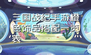 三国战纪手游橙色饰品搭配一览表