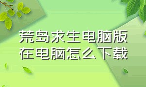 荒岛求生电脑版在电脑怎么下载