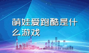 萌娃爱跑酷是什么游戏（小女孩萌萌跑酷游戏攻略）