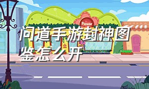 问道手游封神图鉴怎么开（问道手游封神集卡图文）