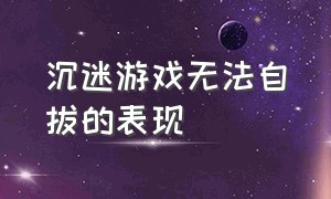 沉迷游戏无法自拔的表现