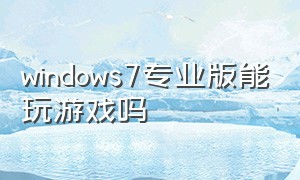 windows7专业版能玩游戏吗