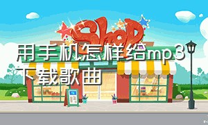 用手机怎样给mp3下载歌曲（怎样用手机给mp3下载音乐）