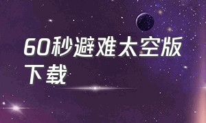 60秒避难太空版下载（60秒避难生存所下载）