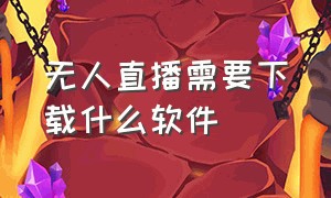 无人直播需要下载什么软件