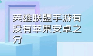 英雄联盟手游有没有苹果安卓之分（英雄联盟手游苹果安卓一样的吗）