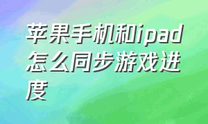 苹果手机和ipad怎么同步游戏进度