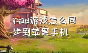 ipad游戏怎么同步到苹果手机