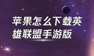 苹果怎么下载英雄联盟手游版（苹果怎么下载英雄联盟手游版本更新）