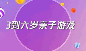 3到六岁亲子游戏（六到十二岁亲子游戏）