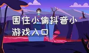 围住小偷抖音小游戏入口