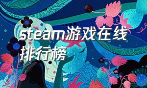 steam游戏在线排行榜（steam今天游戏在线排行榜）