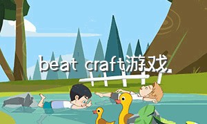 beat craft游戏（beast beat游戏怎么下载）