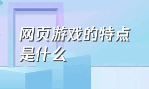 网页游戏的特点是什么（网页游戏的特点是什么意思）