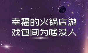 幸福的火锅店游戏包间为啥没人