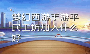 梦幻西游手游平民工坊加入什么好