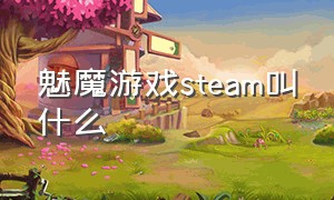 魅魔游戏steam叫什么