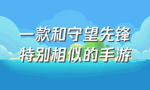 一款和守望先锋特别相似的手游