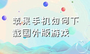 苹果手机如何下载国外版游戏（苹果怎么下载国外）