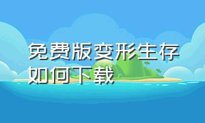 免费版变形生存如何下载（免费版变形生存如何下载手机）