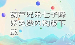 葫芦兄弟七子降妖免费内购版下载