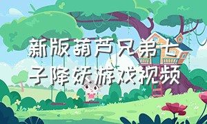 新版葫芦兄弟七子降妖游戏视频