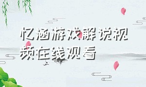 忆涵游戏解说视频在线观看（忆涵游戏解说视频宣传）