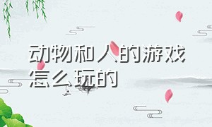 动物和人的游戏怎么玩的