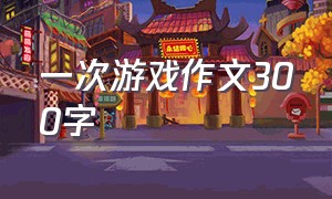 一次游戏作文300字