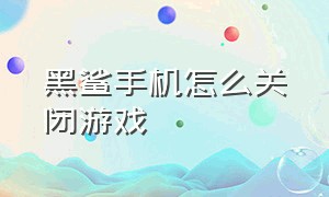 黑鲨手机怎么关闭游戏（黑鲨手机怎么关闭游戏空间）