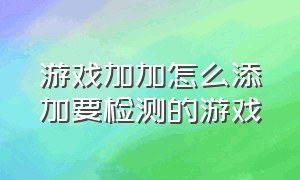 游戏加加怎么添加要检测的游戏