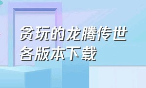 贪玩的龙腾传世各版本下载