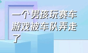 一个男孩玩赛车游戏被车队弄走了