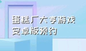 蛋糕厂大亨游戏安卓版预约