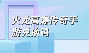 火龙高爆传奇手游兑换码