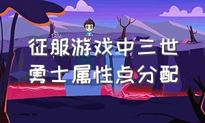 征服游戏中三世勇士属性点分配