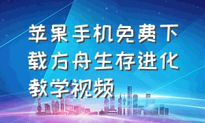 苹果手机免费下载方舟生存进化教学视频