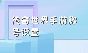 传奇世界手游称号设置