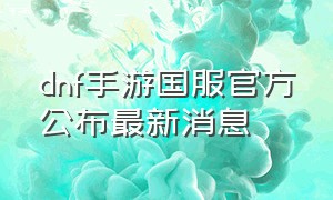 dnf手游国服官方公布最新消息
