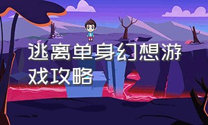 逃离单身幻想游戏攻略（迷失诱惑游戏攻略图文大全）