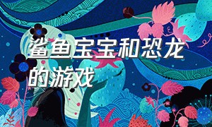 鲨鱼宝宝和恐龙的游戏