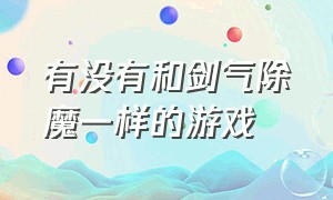 有没有和剑气除魔一样的游戏