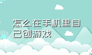 怎么在手机里自己创游戏