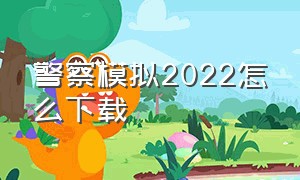 警察模拟2022怎么下载（警察模拟2022下载中文）